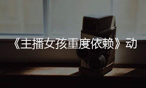 播女赖出日播主正式孩重公布预告月4度依动画