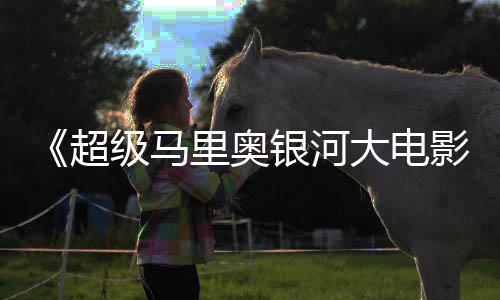 里奥超彩蛋级马惊人数量银河影大电分