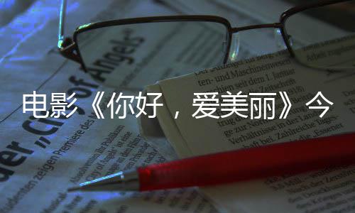 你内地丽诚意中国好，今日尽显爱美上映手绘观众演为电影 导独家