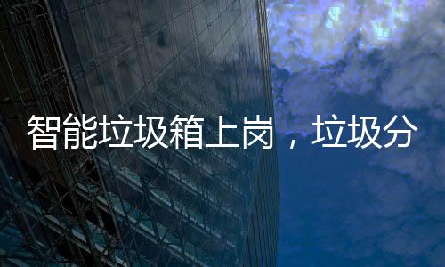 箱上垃圾垃圾如何智能岗，工作分类看它